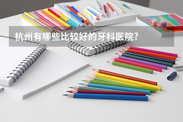 杭州有哪些比较好的牙科医院?