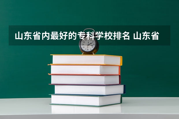 山东省内最好的专科学校排名 山东省内好的专科学校排名