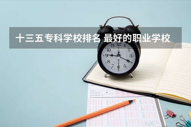 十三五专科学校排名 最好的职业学校排名