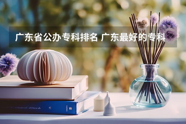 广东省公办专科排名 广东最好的专科学校排名