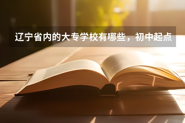 辽宁省内的大专学校有哪些，初中起点的