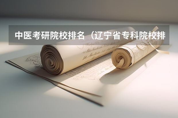 中医考研院校排名（辽宁省专科院校排名榜）