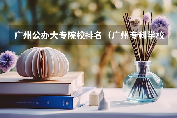广州公办大专院校排名（广州专科学校排名）