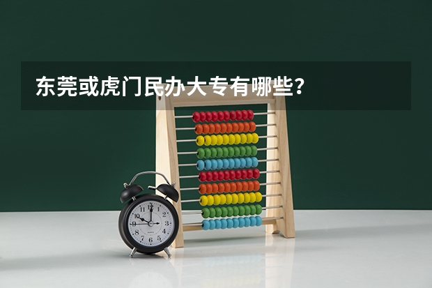 东莞或虎门民办大专有哪些？