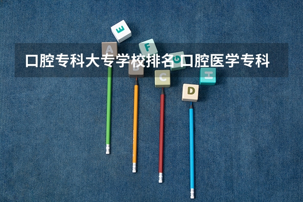 口腔专科大专学校排名 口腔医学专科学校排名