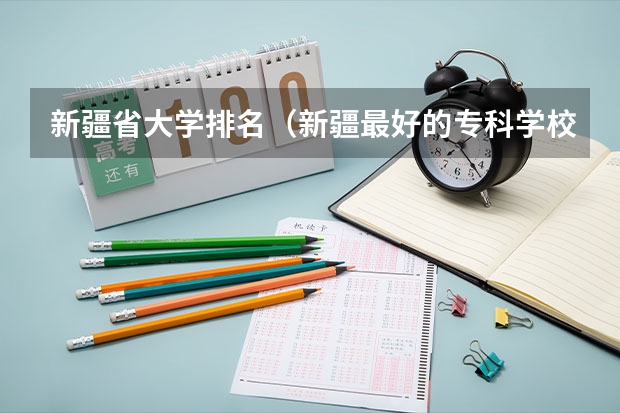 新疆省大学排名（新疆最好的专科学校）