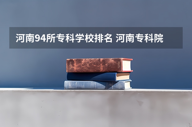 河南94所专科学校排名 河南专科院校排名一览表