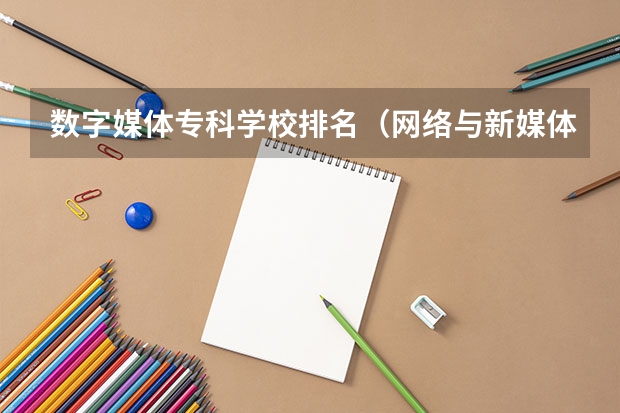 数字媒体专科学校排名（网络与新媒体专业大学排名）