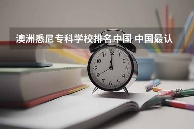澳洲悉尼专科学校排名中国 中国最认可的澳洲大学
