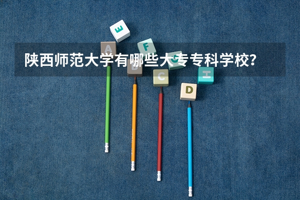 陕西师范大学有哪些大专专科学校？