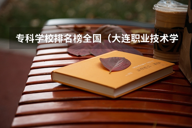 专科学校排名榜全国（大连职业技术学校排名）