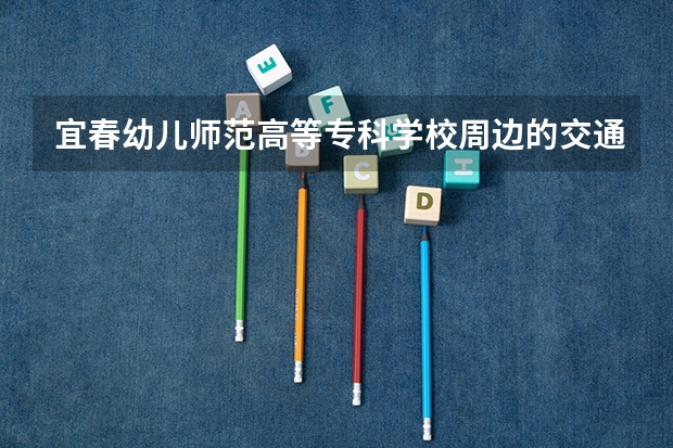 宜春幼儿师范高等专科学校周边的交通便利吗？