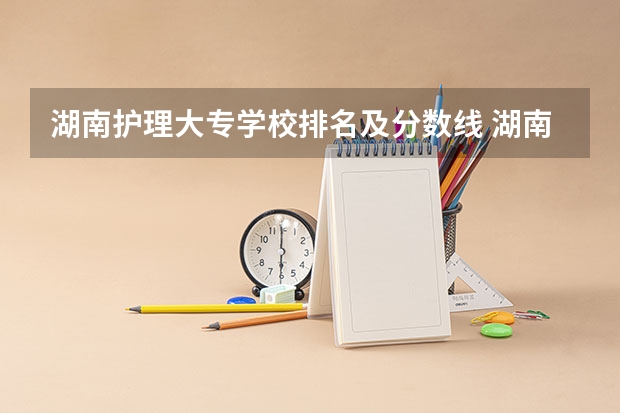 湖南护理大专学校排名及分数线 湖南专科排名最新排名
