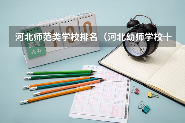 河北师范类学校排名（河北幼师学校十大排名）