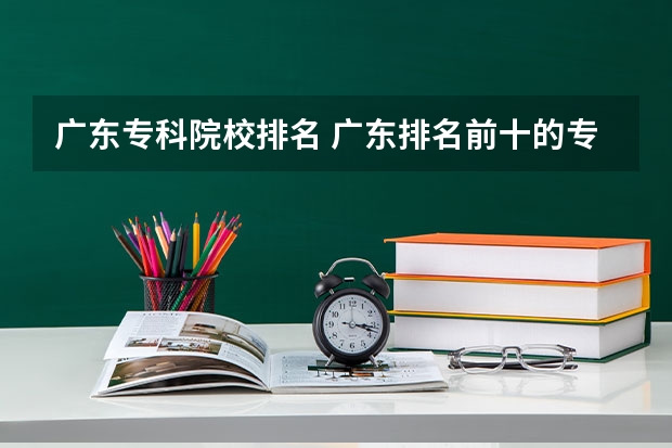 广东专科院校排名 广东排名前十的专科学校