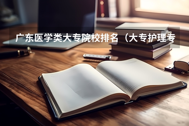广东医学类大专院校排名（大专护理专业学校排名）