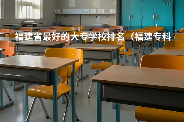 福建省最好的大专学校排名（福建专科学校排名）