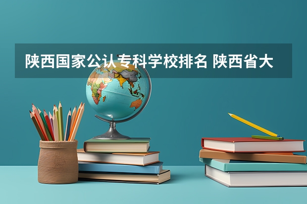 陕西国家公认专科学校排名 陕西省大专院校排名