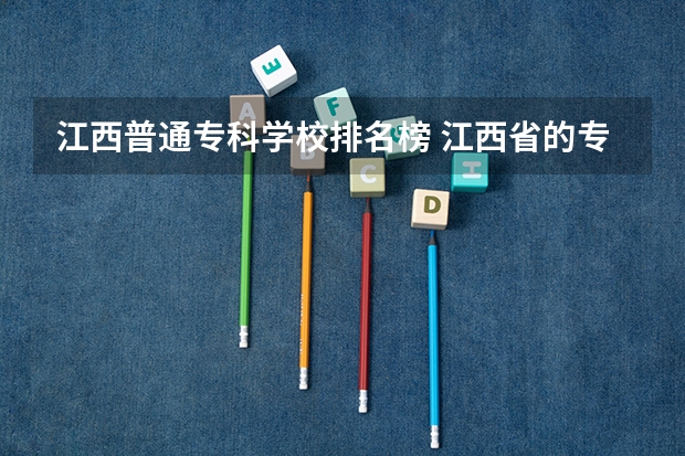 江西普通专科学校排名榜 江西省的专科学校排名