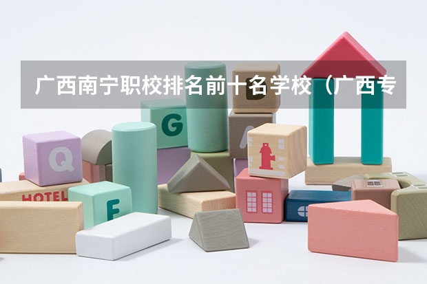 广西南宁职校排名前十名学校（广西专科院校排名）