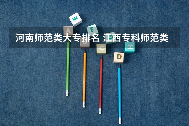河南师范类大专排名 江西专科师范类排名