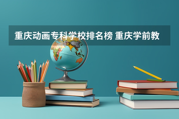 重庆动画专科学校排名榜 重庆学前教育学校排名