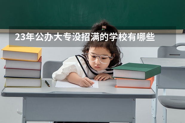 23年公办大专没招满的学校有哪些