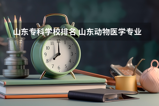 山东专科学校排名 山东动物医学专业大学排名