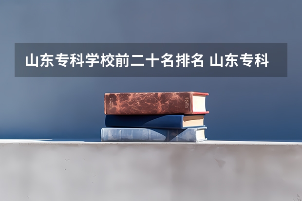 山东专科学校前二十名排名 山东专科院校排名最新排行榜