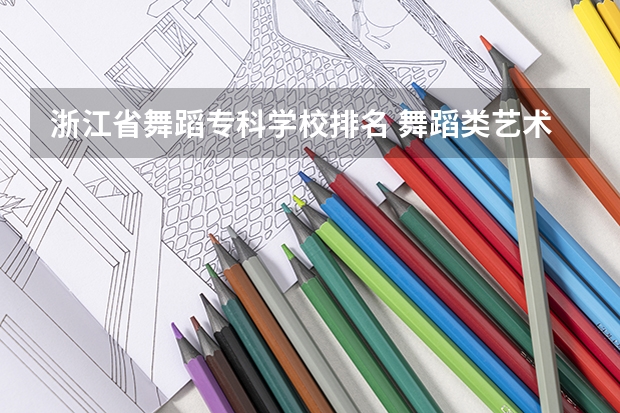 浙江省舞蹈专科学校排名 舞蹈类艺术院校排名
