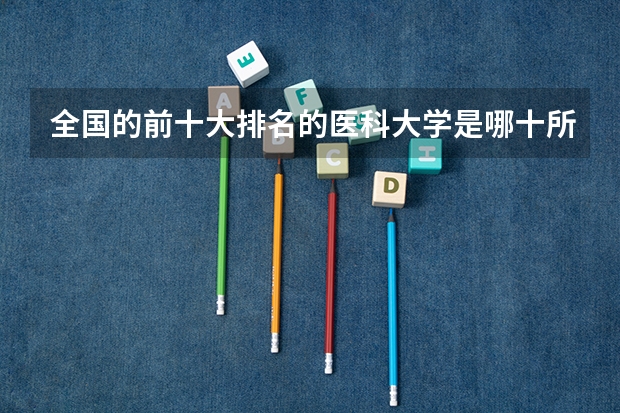 全国的前十大排名的医科大学是哪十所? 医学检验的开设院校