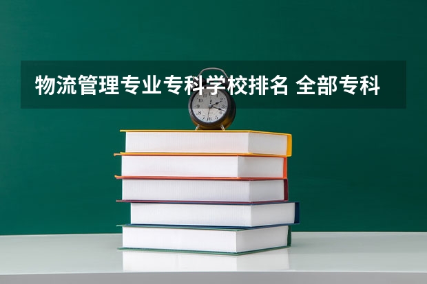 物流管理专业专科学校排名 全部专科学校排名和分数
