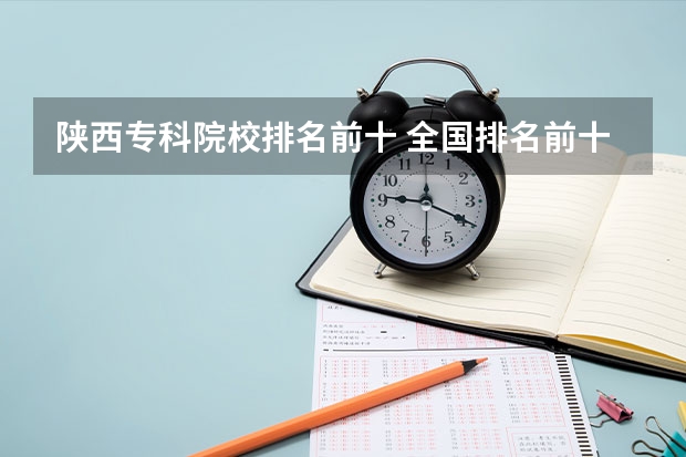 陕西专科院校排名前十 全国排名前十的专科高职院校