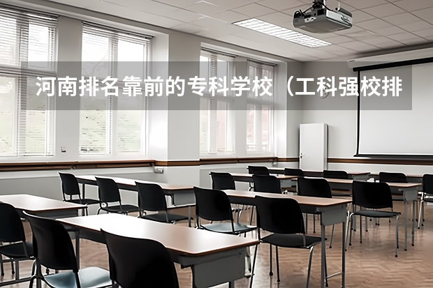 河南排名靠前的专科学校（工科强校排行榜）