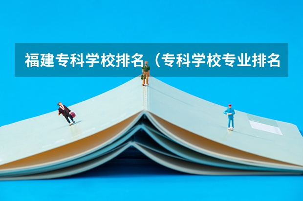 福建专科学校排名（专科学校专业排名？）