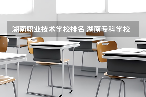 湖南职业技术学校排名 湖南专科学校排名