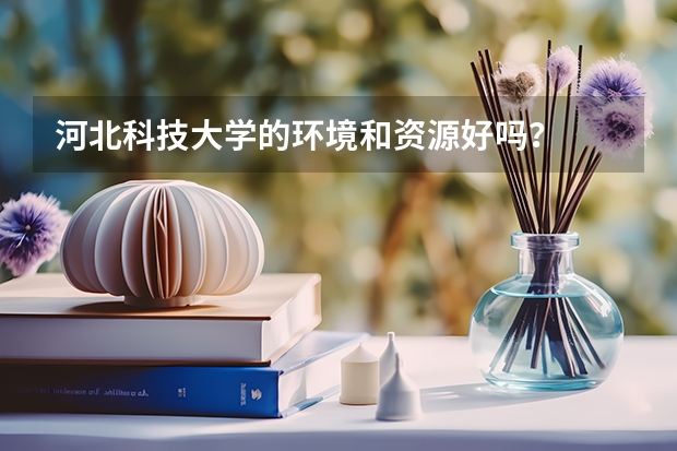 河北科技大学的环境和资源好吗？