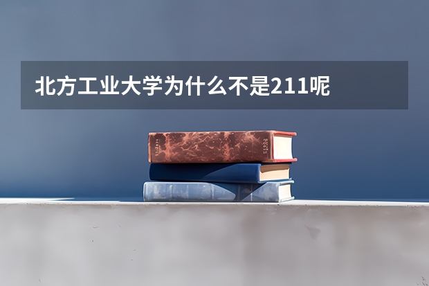 北方工业大学为什么不是211呢