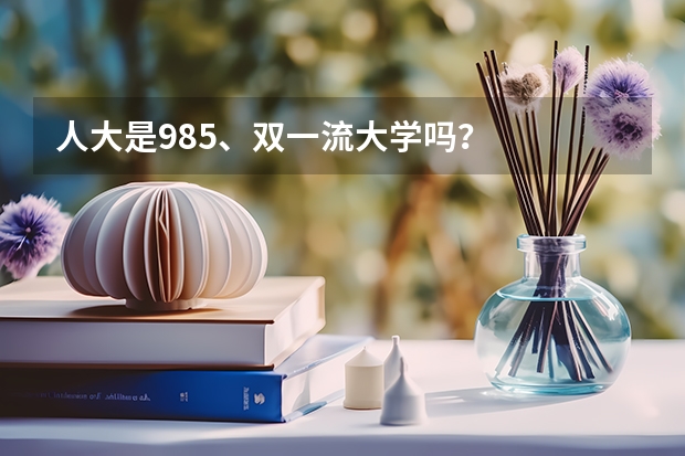 人大是985、双一流大学吗？