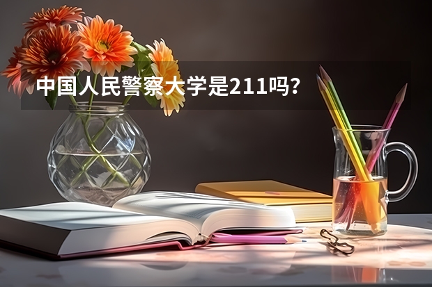 中国人民警察大学是211吗？