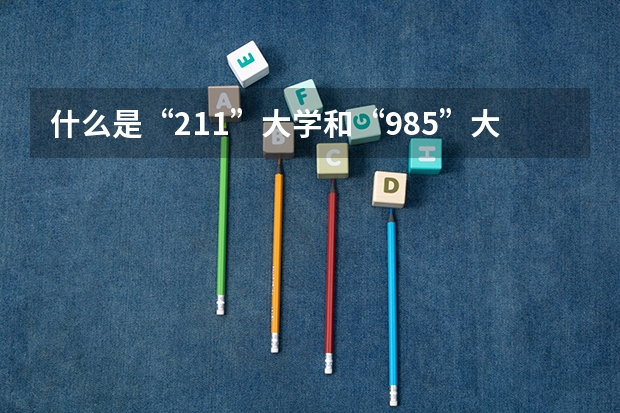 什么是“211”大学和“985”大学？怎样就可以考上这种学校？