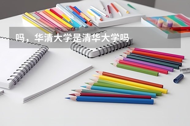 吗，华清大学是清华大学吗