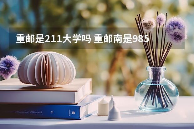 重邮是211大学吗 重邮南是985还是211？