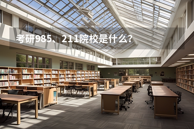 考研985、211院校是什么？