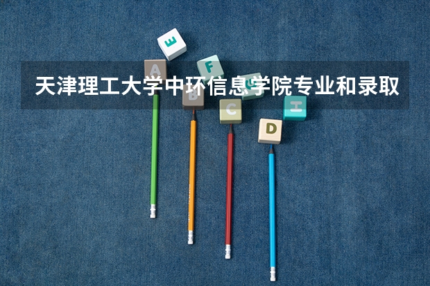 天津理工大学中环信息学院专业和录取分数线介绍