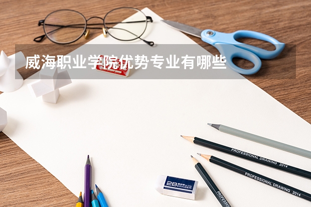威海职业学院优势专业有哪些