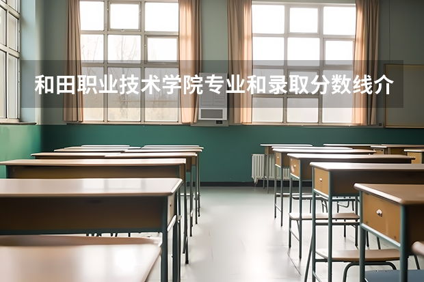 和田职业技术学院专业和录取分数线介绍