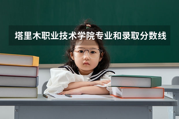 塔里木职业技术学院专业和录取分数线介绍