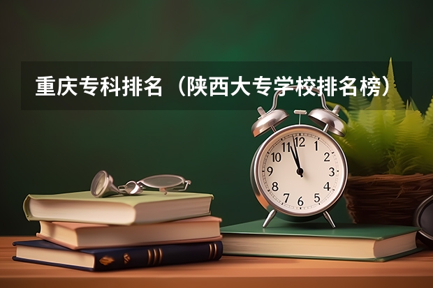重庆专科排名（陕西大专学校排名榜）
