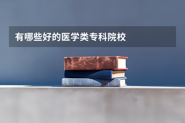 有哪些好的医学类专科院校